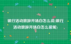 银行活动致辞开场白怎么说(银行活动致辞开场白怎么说呢)