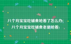 八个月宝宝吃辅食呛着了怎么办(八个月宝宝吃辅食老是呛着)