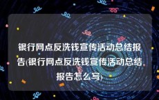 银行网点反洗钱宣传活动总结报告(银行网点反洗钱宣传活动总结报告怎么写)