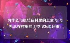 为什么飞机总在村里的上空飞(飞机总在村里的上空飞怎么回事)