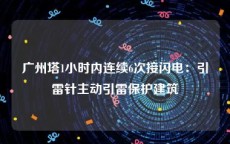 广州塔1小时内连续6次接闪电：引雷针主动引雷保护建筑