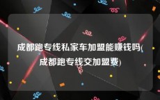 成都跑专线私家车加盟能赚钱吗(成都跑专线交加盟费)