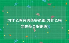 为什么喝完奶茶会很饱(为什么喝完奶茶会很饱腹)