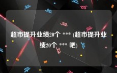 超市提升业绩20个 *** (超市提升业绩20个 *** 吧)