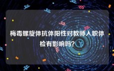 梅毒螺旋体抗体阳性对教师入职体检有影响吗？