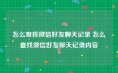 怎么查找微信好友聊天记录 怎么查找微信好友聊天记录内容