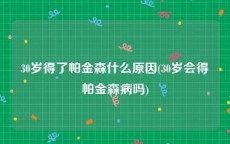 30岁得了帕金森什么原因(30岁会得帕金森病吗)
