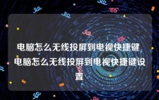 电脑怎么无线投屏到电视快捷键 电脑怎么无线投屏到电视快捷键设置