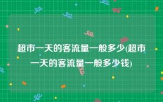 超市一天的客流量一般多少(超市一天的客流量一般多少钱)