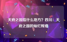 天府之国指什么地方？四川：天府之国的灿烂辉煌
