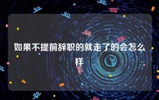 如果不提前辞职的就走了的会怎么样