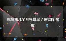 吃醪糟几个月气血足了睡觉好(醪糟)