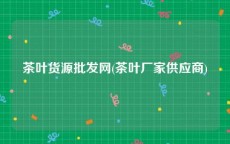 茶叶货源批发网(茶叶厂家供应商)
