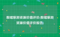 殷墟旅游资源价值评价(殷墟旅游资源价值评价报告)