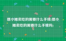 摆小摊卖吃的需要什么手续(摆小摊卖吃的需要什么手续吗)