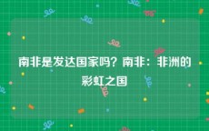 南非是发达国家吗？南非：非洲的彩虹之国