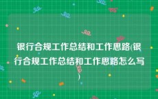 银行合规工作总结和工作思路(银行合规工作总结和工作思路怎么写)