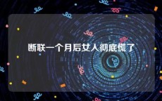 断联一个月后女人彻底慌了