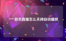  *** 首页直播怎么关闭自动播放