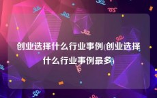 创业选择什么行业事例(创业选择什么行业事例最多)