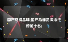国产马桶品牌(国产马桶品牌排行榜前十名)