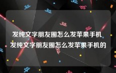 发纯文字朋友圈怎么发苹果手机 发纯文字朋友圈怎么发苹果手机的