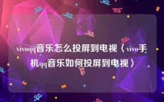 vivoqq音乐怎么投屏到电视〈vivo手机qq音乐如何投屏到电视〉