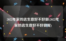 2022年家纺店生意好不好做(2022年家纺店生意好不好做呢)