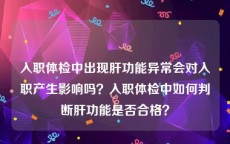 入职体检中出现肝功能异常会对入职产生影响吗？入职体检中如何判断肝功能是否合格？