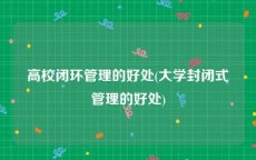 高校闭环管理的好处(大学封闭式管理的好处)