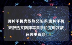 哪种手机壳散热又防摔(哪种手机壳散热又防摔苹果手机充电次数在哪里看到)