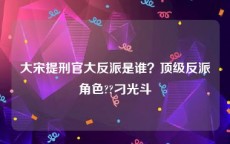 大宋提刑官大反派是谁？顶级反派角色??刁光斗