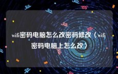 wifi密码电脑怎么改密码修改〈wifi密码电脑上怎么改〉