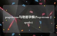 progesterone与地屈孕酮(Progesterone Capsules)