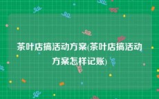 茶叶店搞活动方案(茶叶店搞活动方案怎样记账)