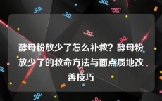酵母粉放少了怎么补救？酵母粉放少了的救命方法与面点质地改善技巧