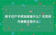 房子过户手续流程是什么？买卖双方需要注意什么