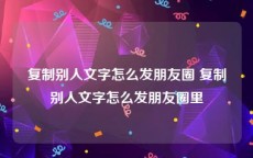 复制别人文字怎么发朋友圈 复制别人文字怎么发朋友圈里
