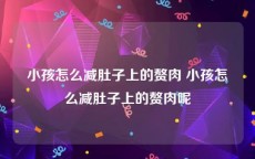 小孩怎么减肚子上的赘肉 小孩怎么减肚子上的赘肉呢