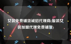 女装免费铺货诚招代理商(服装女装加盟代理免费铺货)