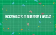 淘宝旗舰店和天猫超市哪个是正品