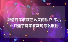 微信商家收款怎么关闭账户 不小心开通了商家收款码怎么取消