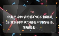 业务员中秋节给客户的祝福语简短(业务员中秋节给客户的祝福语简短暖心)