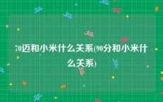 70迈和小米什么关系(90分和小米什么关系)