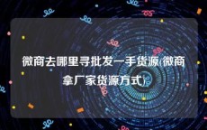 微商去哪里寻批发一手货源(微商拿厂家货源方式)