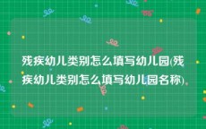 残疾幼儿类别怎么填写幼儿园(残疾幼儿类别怎么填写幼儿园名称)
