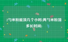 2勺米粉能顶几个小时(两勺米粉顶多长时间)