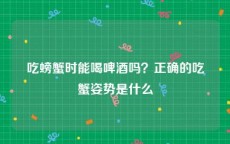 吃螃蟹时能喝啤酒吗？正确的吃蟹姿势是什么