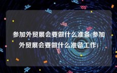 参加外贸展会要做什么准备(参加外贸展会要做什么准备工作)