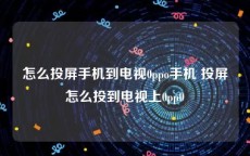 怎么投屏手机到电视0ppo手机 投屏怎么投到电视上0pp0